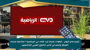 تنويه هام اليوم.. خطوات ضبط تردد قناة دبي الرياضية 1 لمتابعة مباراة العراق ومصر في كأس الخليج العربي للناشئين